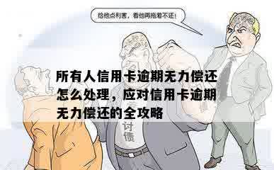 所有人信用卡逾期无力偿还怎么处理，应对信用卡逾期无力偿还的全攻略