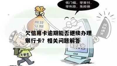 欠信用卡逾期能否继续办理银行卡？相关问题解答