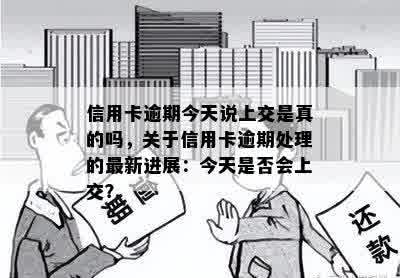 信用卡逾期今天说上交是真的吗，关于信用卡逾期处理的最新进展：今天是否会上交？