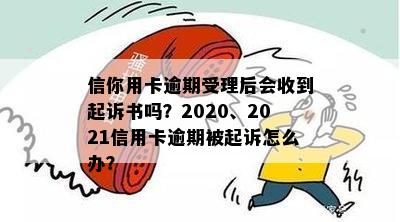 信你用卡逾期受理后会收到起诉书吗？2020、2021信用卡逾期被起诉怎么办？