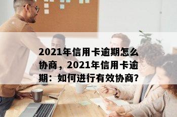 2021年信用卡逾期怎么协商，2021年信用卡逾期：如何进行有效协商？