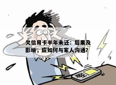 欠信用卡半年未还：后果及影响，应如何与家人沟通？