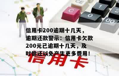 信用卡200逾期十几天，逾期还款警示：信用卡欠款200元已逾期十几天，及时偿还以免产生更多费用！