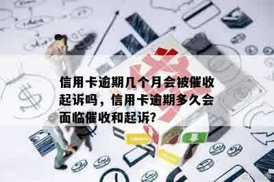 信用卡逾期几个月会被催收起诉吗，信用卡逾期多久会面临催收和起诉？