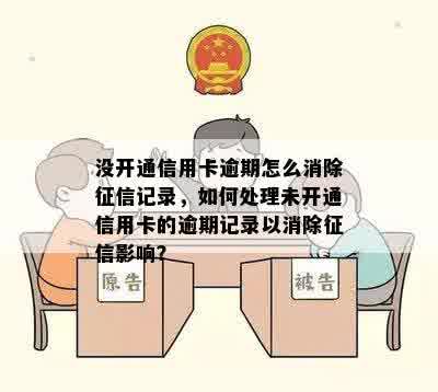 没开通信用卡逾期怎么消除征信记录，如何处理未开通信用卡的逾期记录以消除征信影响？