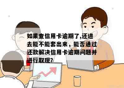 如果查信用卡逾期了,还进去能不能套出来，能否通过还款解决信用卡逾期问题并进行取现？