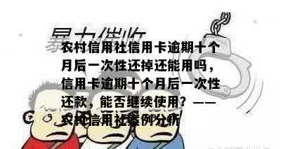 农村信用社信用卡逾期十个月后一次性还掉还能用吗，信用卡逾期十个月后一次性还款，能否继续使用？——农村信用社案例分析