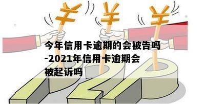 今年信用卡逾期的会被告吗-2021年信用卡逾期会被起诉吗