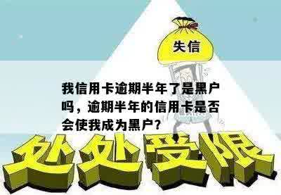 我信用卡逾期半年了是黑户吗，逾期半年的信用卡是否会使我成为黑户？