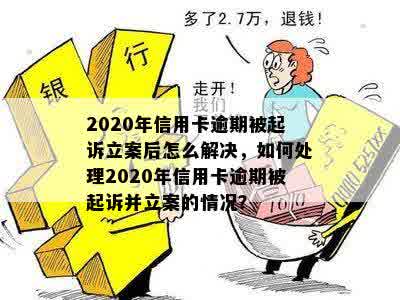 2020年信用卡逾期被起诉立案后怎么解决，如何处理2020年信用卡逾期被起诉并立案的情况？