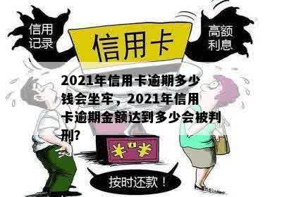 2021年信用卡逾期多少钱会坐牢，2021年信用卡逾期金额达到多少会被判刑？