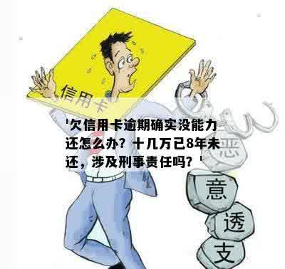 '欠信用卡逾期确实没能力还怎么办？十几万已8年未还，涉及刑事责任吗？'