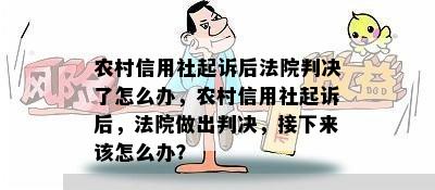 农村信用社起诉后法院判决了怎么办，农村信用社起诉后，法院做出判决，接下来该怎么办？