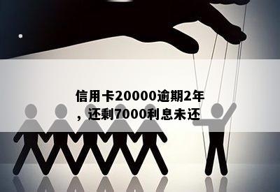 信用卡20000逾期2年，还剩7000利息未还