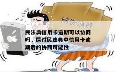 民法典信用卡逾期可以协商吗，探讨民法典中信用卡逾期后的协商可能性