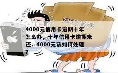 4000元信用卡逾期十年怎么办，十年信用卡逾期未还，4000元该如何处理？