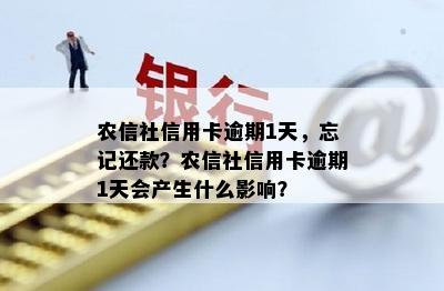 农信社信用卡逾期1天，忘记还款？农信社信用卡逾期1天会产生什么影响？