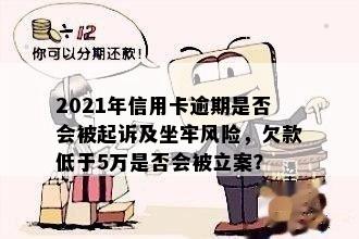 2021年信用卡逾期是否会被起诉及坐牢风险，欠款低于5万是否会被立案？