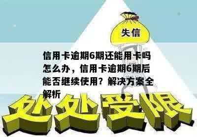 信用卡逾期6期还能用卡吗怎么办，信用卡逾期6期后能否继续使用？解决方案全解析