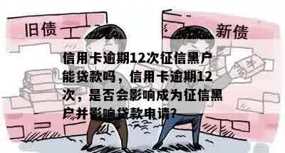 信用卡逾期12次征信黑户能贷款吗，信用卡逾期12次，是否会影响成为征信黑户并影响贷款申请？