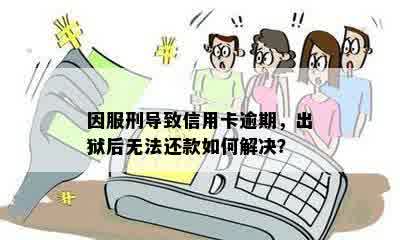 因服刑导致信用卡逾期，出狱后无法还款如何解决？