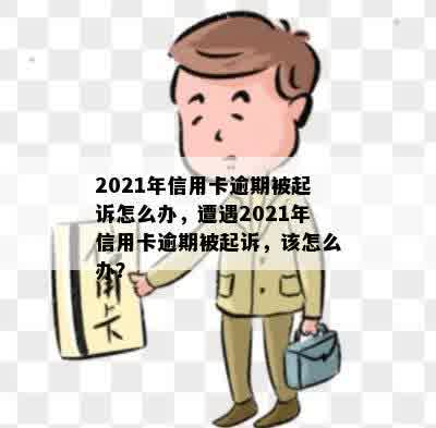 2021年信用卡逾期被起诉怎么办，遭遇2021年信用卡逾期被起诉，该怎么办？