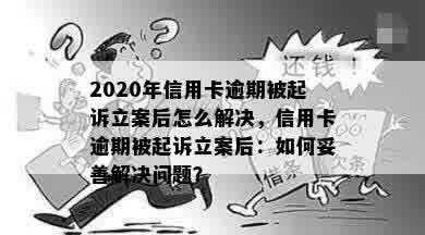 2020年信用卡逾期被起诉立案后怎么解决，信用卡逾期被起诉立案后：如何妥善解决问题？