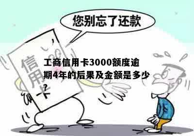 工商信用卡3000额度逾期4年的后果及金额是多少？