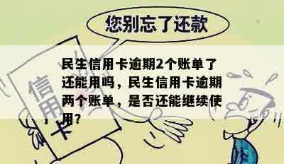 民生信用卡逾期2个账单了还能用吗，民生信用卡逾期两个账单，是否还能继续使用？