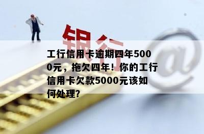 工行信用卡逾期四年5000元，拖欠四年！你的工行信用卡欠款5000元该如何处理？