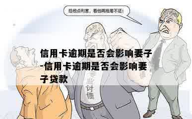 信用卡逾期是否会影响妻子-信用卡逾期是否会影响妻子贷款