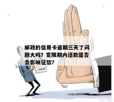 邮政的信用卡逾期三天了问题大吗？宽限期内还款是否会影响征信？