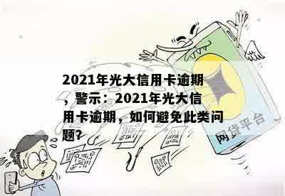 2021年光大信用卡逾期，警示：2021年光大信用卡逾期，如何避免此类问题？