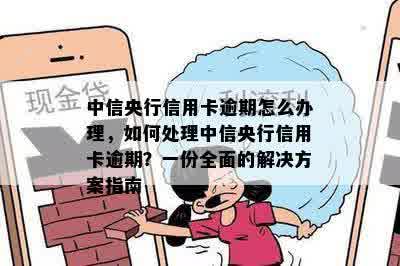 中信央行信用卡逾期怎么办理，如何处理中信央行信用卡逾期？一份全面的解决方案指南