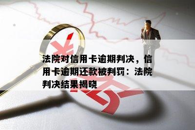 法院对信用卡逾期判决，信用卡逾期还款被判罚：法院判决结果揭晓