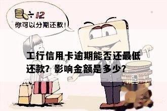 工行信用卡逾期能否还更低还款？影响金额是多少？