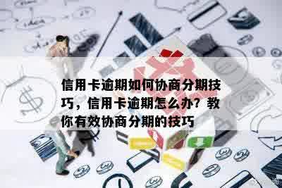 信用卡逾期如何协商分期技巧，信用卡逾期怎么办？教你有效协商分期的技巧