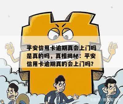 平安信用卡逾期真会上门吗是真的吗，真相揭秘：平安信用卡逾期真的会上门吗？