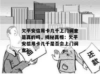 欠平安信用卡几千上门调查是真的吗，揭秘真相：欠平安信用卡几千是否会上门调查？