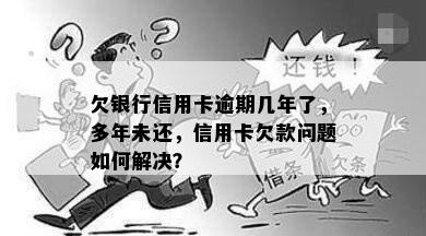 欠银行信用卡逾期几年了，多年未还，信用卡欠款问题如何解决？