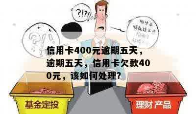 信用卡400元逾期五天，逾期五天，信用卡欠款400元，该如何处理？