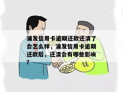 浦发信用卡逾期还款还清了会怎么样，浦发信用卡逾期还款后，还清会有哪些影响？