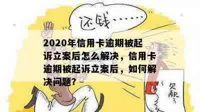 2020年信用卡逾期被起诉立案后怎么解决，信用卡逾期被起诉立案后，如何解决问题？