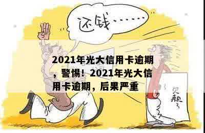 2021年光大信用卡逾期，警惕！2021年光大信用卡逾期，后果严重