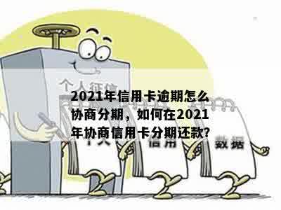 2021年信用卡逾期怎么协商分期，如何在2021年协商信用卡分期还款？