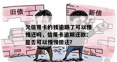 欠信用卡的钱逾期了可以慢慢还吗，信用卡逾期还款：是否可以慢慢偿还？