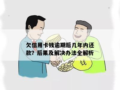 欠信用卡钱逾期后几年内还款？后果及解决办法全解析