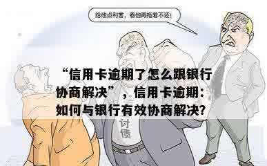 “信用卡逾期了怎么跟银行协商解决”，信用卡逾期：如何与银行有效协商解决？