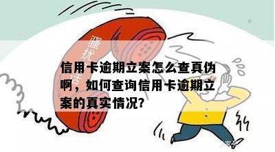 信用卡逾期立案怎么查真伪啊，如何查询信用卡逾期立案的真实情况？