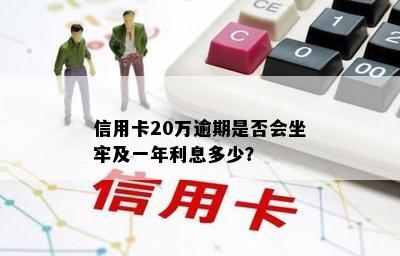 信用卡20万逾期是否会坐牢及一年利息多少？